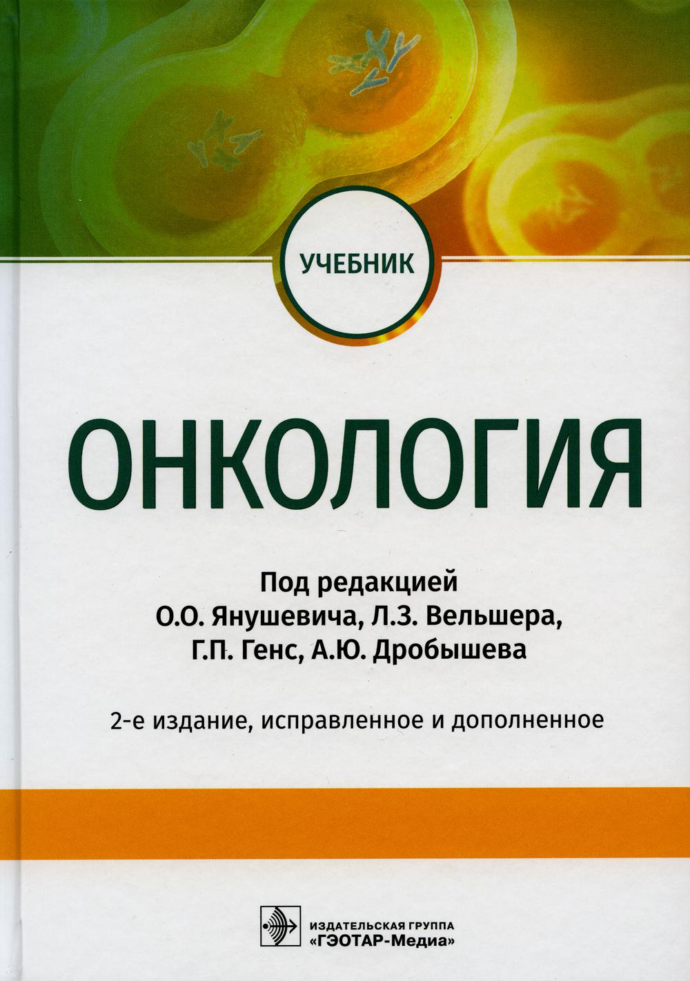 Онкология : учебник / под ред. О. О. Янушевича, Л. З. Вельшера , Г. П. Генс, А. Ю. Дробышева. — 2-е изд., испр. и доп. — М. : ГЭОТАР-Медиа, 2019. — 592 с. : ил.