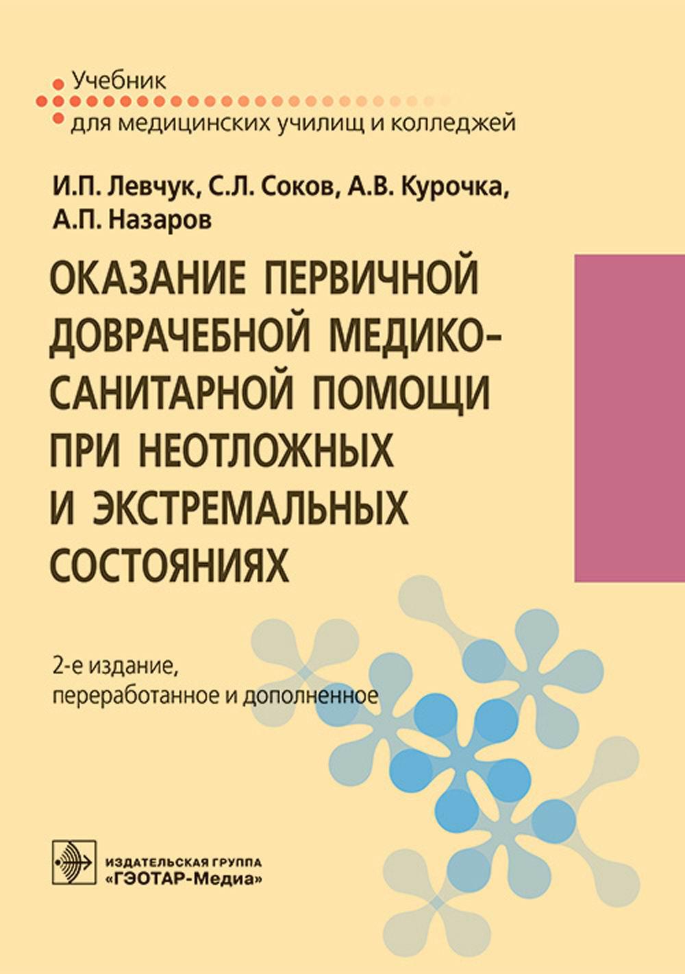 Оказание первичной доврачебной медико-санитарной помощи при неотложных и экстремальных состояниях : учебник / И. П. Левчук, С. Л. Соков, А. В. Курочка, А. П. Назаров. — 2-е изд., перераб. и доп. — Москва : ГЭОТАР-Медиа, 2023. — 288 с. : ил.