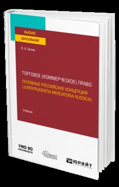 ТОРГОВОЕ (КОММЕРЧЕСКОЕ) ПРАВО: ОСНОВНЫЕ РОССИЙСКИЕ КОНЦЕПЦИИ (JURISPRUDENTIA MERCATORIA RUSSICA). Учебник для вузов