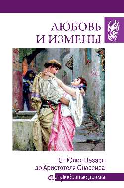 Любовь и измены. От Юлия Цезаря до Аристотеля Онассиса
