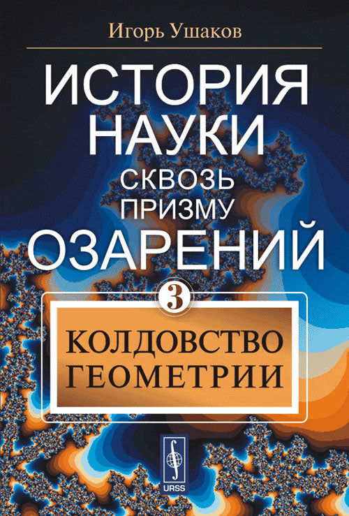 История науки сквозь призму озарения. Кн. 3. Колдовство геометрии. Ушаков И.А.