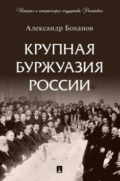 Крупная буржуазия России.-М.:Проспект,2023. (Серия «История и историософия государства Российского»).