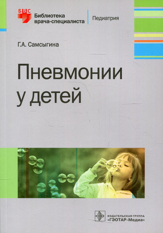 Пневмонии у детей / Г. A. Samsygina. —M. : ГЭОТАР-Медиа, 2019. —176 с. — (Серия «Библиотека врача-специаlistа»)