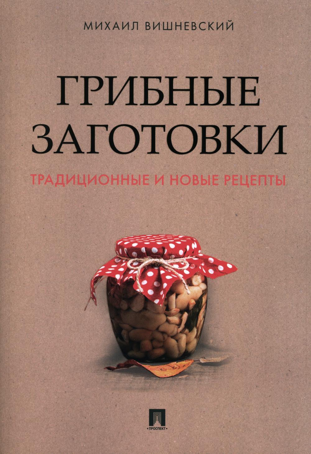 Грибные заготовки: традиционные и новые рецепты.-М.:Проспект,2024. /=243622/
