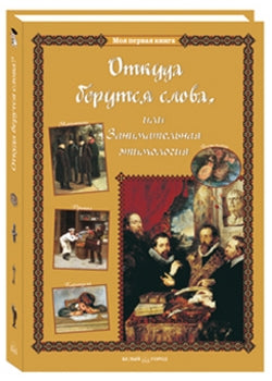 Откуда берутся слова, или Занимательная этимология. - 2-е изд.