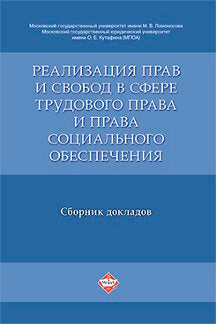 Реализация прав и свобод в сфере трудового права и права социального обеспечения. Сборник докладов.-М.:Проспект,2017.