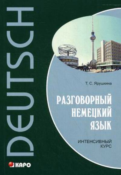 Разговорный немецкий язык. Интенсивный курс. Ярушкина Т.С.