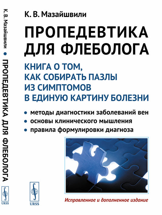 Пропедевтика для флеболога: Книга о том, как собирать пазлы из симптомов в единую картину болезни: Методы диагностики заболеваний вен. Основы клинического мышления. Правила формулировки диагноза
