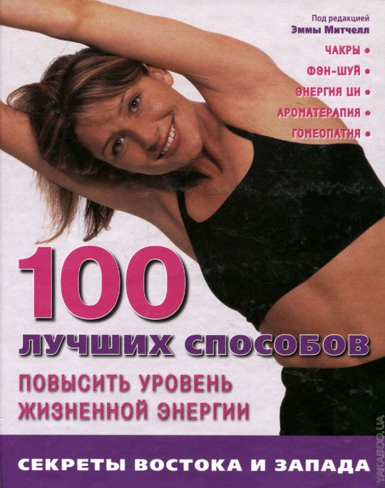 100 лучших способов повысить уровень жизненной энергии: секреты Востока и Запада: чакры, фэн-шуй, энергия ци, aromathérapie, goméothérapie