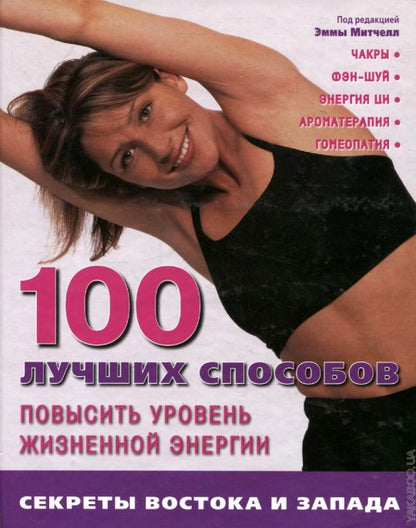 100 лучших способов повысить уровень жизненной энергии: секреты Востока и Запада: чакры, фэн-шуй, энергия ци, aromathérapie, goméothérapie