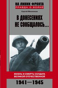 В донесениях не сообщалось... Жизнь и смерть солдата Великой Отечественной. 1941-1945