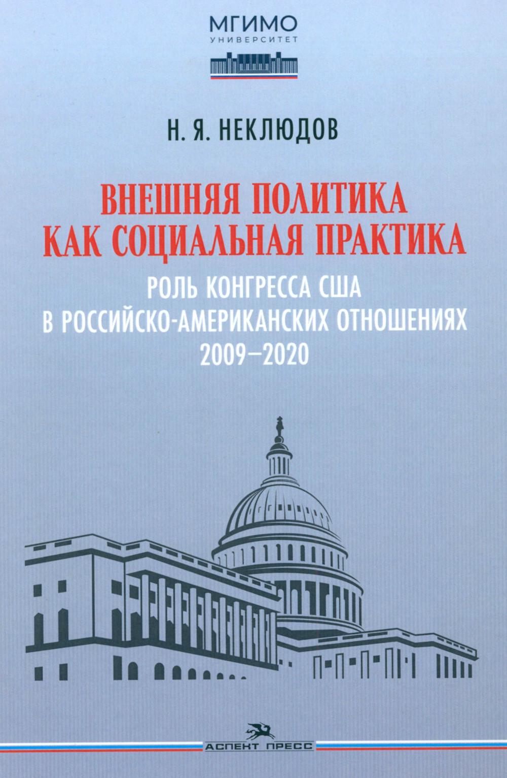 Внешняя политика как социальная практика: Роль Конгресса США в российско-американских отношениях (2009–2020).Научное изд.