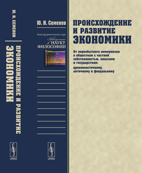 Происхождение и развитие экономики: От первобытного коммунизма к обществам с частной собственностью, классами и государством: древневосточному, античному и феодальному. Семенов Ю. И.