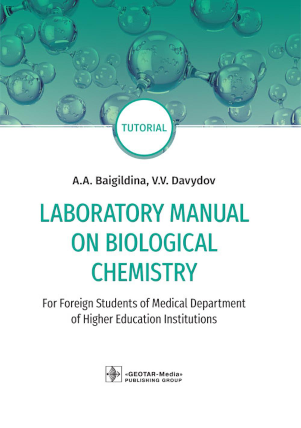 Laboratory Manual on Biological Chemistry : for foreign students of Medical Department of Higher Education Institutions : tutorial / A. A. Baigildina, V. V. Davydov. — М. : GEOTAR-Media, 2019. — 304 pages with illustrations.