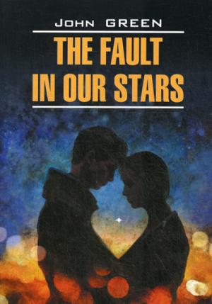 The Fault in Our Stars = Виноваты звезды: книга для чтения на английском языке