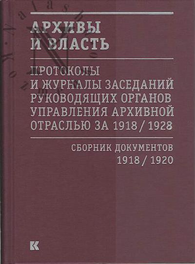 Архивы и власть. Первое послереволюционное десятилетие. Протоколы и журналы заседаний руководящих органов управления архивной отраслью за 1918–1928 года. Сборник документов. В 2 томах. Том 1. 1918–1920 года