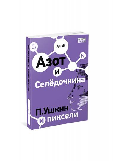 Азот и Селёдочкина. П.Ушкин и пиксели : [повести] / Ая эН ; ил. А. эН и В. Лысакова. — М. : Нигма, 2022. — с.192: ил. — (Всякое такое).