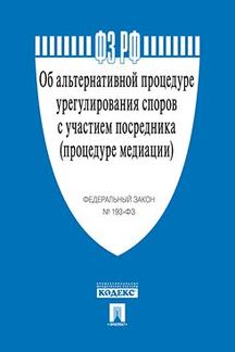 Об альтернативной процедуре урегулирования споров с участием посредника (процедуре медиации) № 193-ФЗ.-М.:Проспект,2018.