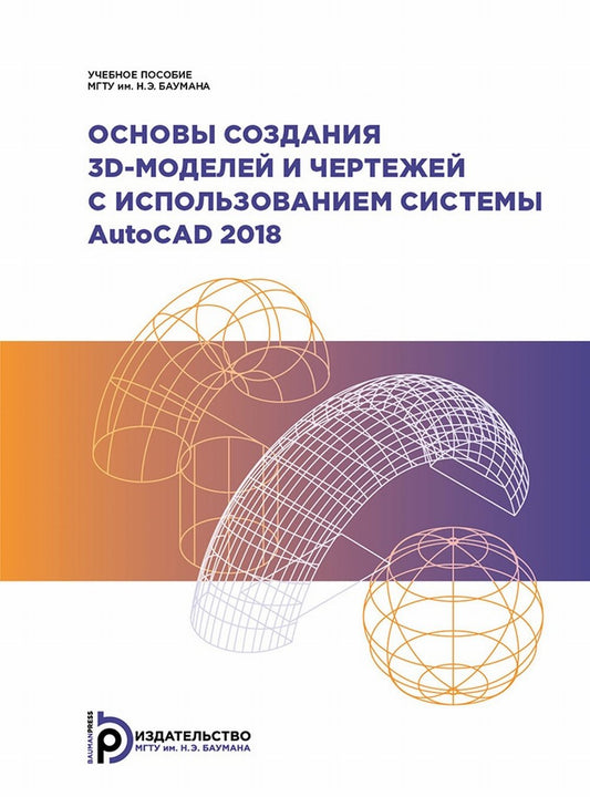 Основы создания 3D-моделей и чертежей с использованием системы AutoCAD 2018: Учебное пособие