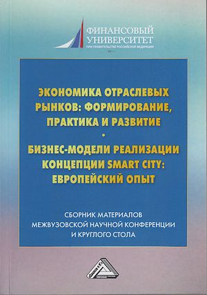 Экономика отраслевых рынков: формирование, практика и развитие. Бизнес-модели реализации Smart City европейский опыт: сборник материалов III межвузовской научной конференции и круглого стола, 2-е изд.