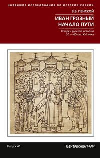 Иван Грозный. Начало пути. Очерки русской истории 30—40­х годов XVI века
