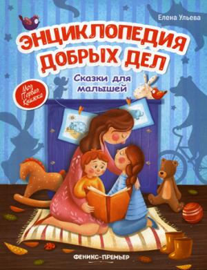 Энциклопедия добрых дел:сказки на малышей