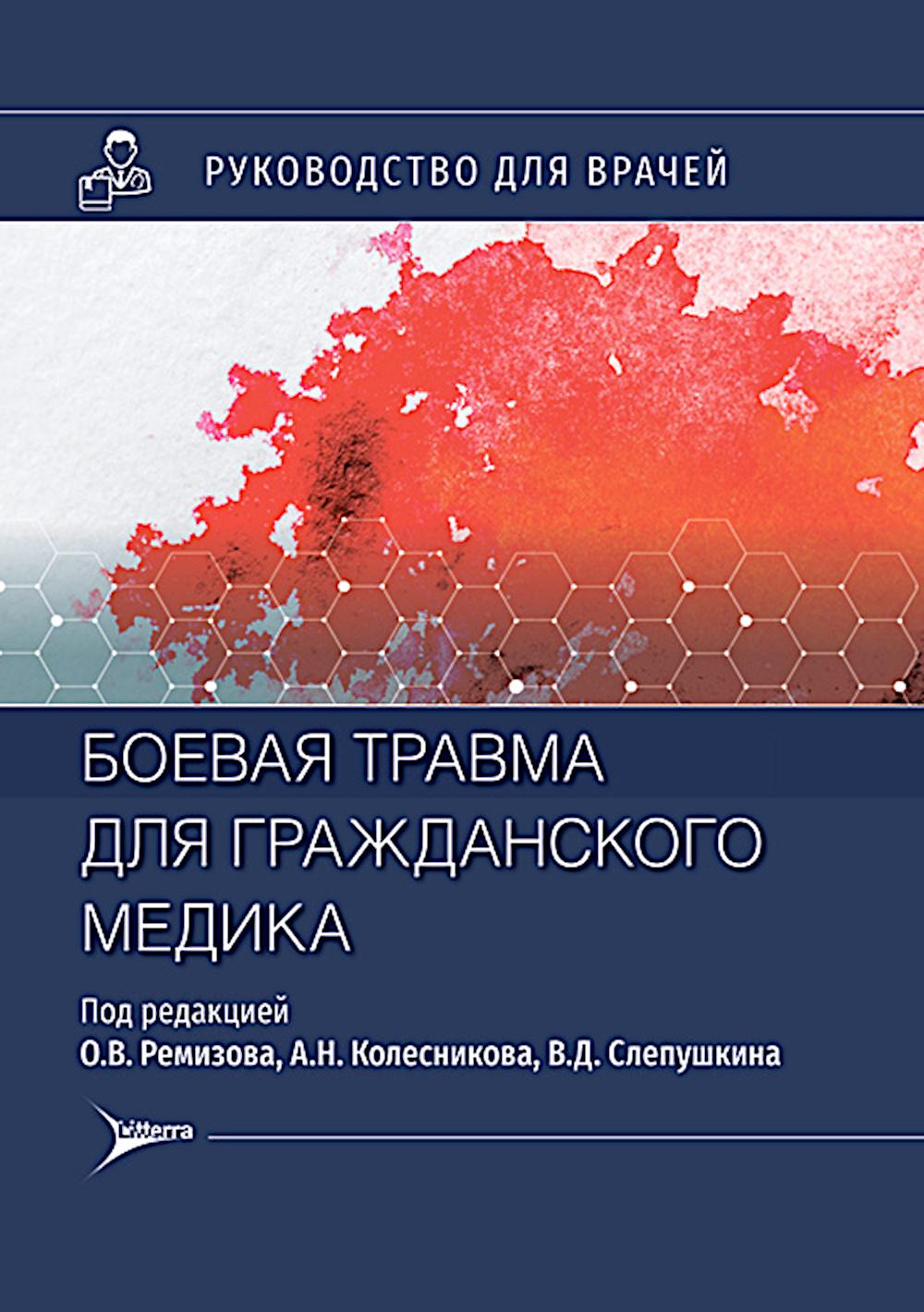 Боевая травма для гражданского медика : руководство для врачей / под ред. О. В. Ремизова, А. Н. Колесникова, В. Д. Слепушкина. — Москва : Литтерра, 2024. — 544 с. : ил.