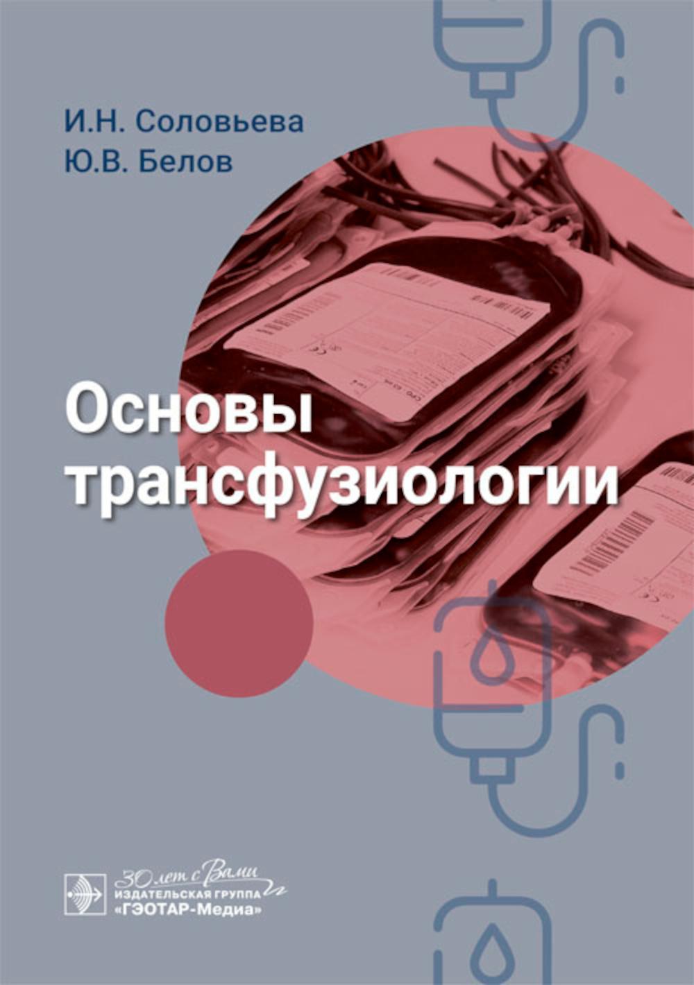 Основы трансфузиологии / И. H. Соловьева, Ю. В. Belov. — Москва : ГЭОТАР-Медиа, 2024. — 256 с. : IL.