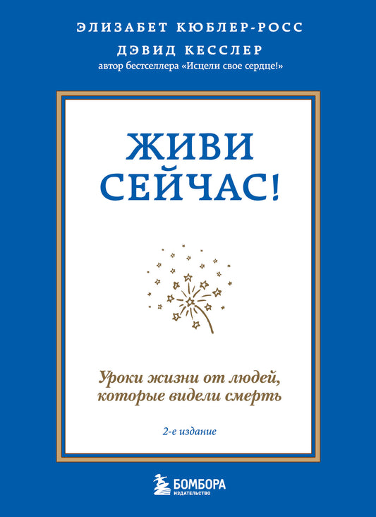 Живи сейчас! Уроки жизни от людей, которые видели смерть (2-е издание)
