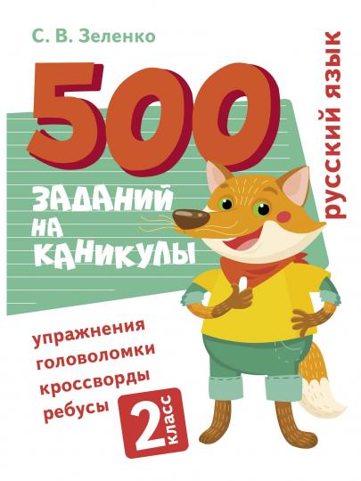 500 заданий на каникулы. 2 класс. Русский язык. Упражнения, головоломки, ребусы, кроссворды /Зеленко