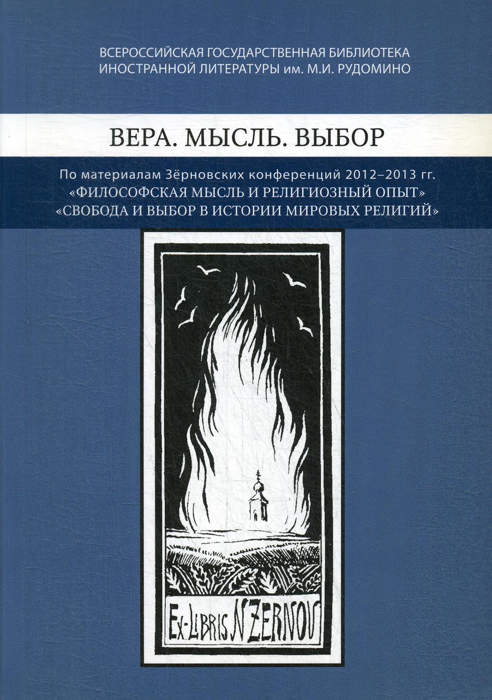 Вера. Мысль. Выбор: По материалам Зерновских конференций 2012-2013 гг.: "Философская мысль и религиозный опыт", "Свобода и выбор веры в истории мировых религий": [Сб.]/ Ред. М. С. Гутник