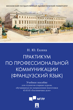 Практикум по профессиональной коммуникации (французский язык).Уч. пос. для студентов старших курсов, обучающихся по направлению подготовки 43.03.03 «Гостиничное дело».-М.:Проспект,2020.