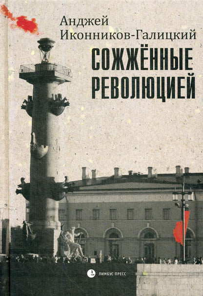 Анджей Иконников-Галицкий «Сожжённые революцией» СПб.: Лимбус Пресс, ООО "Издательство К. Тублина", 2019 г. -496 с.