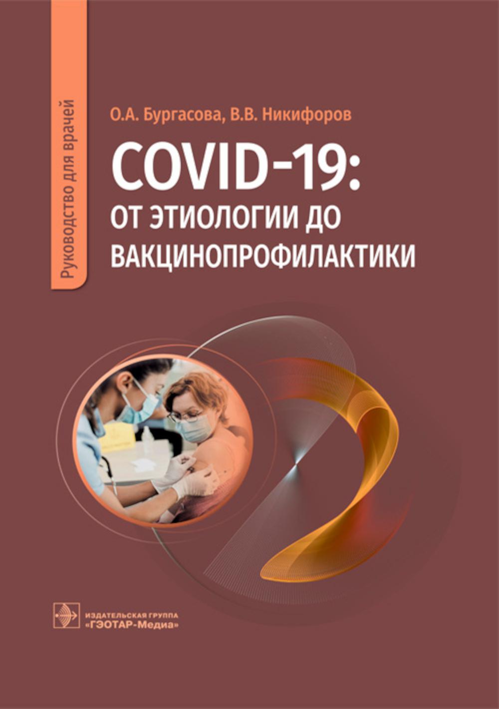 COVID-19: от этиологии до вакцинопрофилактики : руководство для врачей / О. А. Бургасова, В. В. Никифоров [и др.]. — Москва : ГЭОТАР-Медиа, 2023. — 288 с.