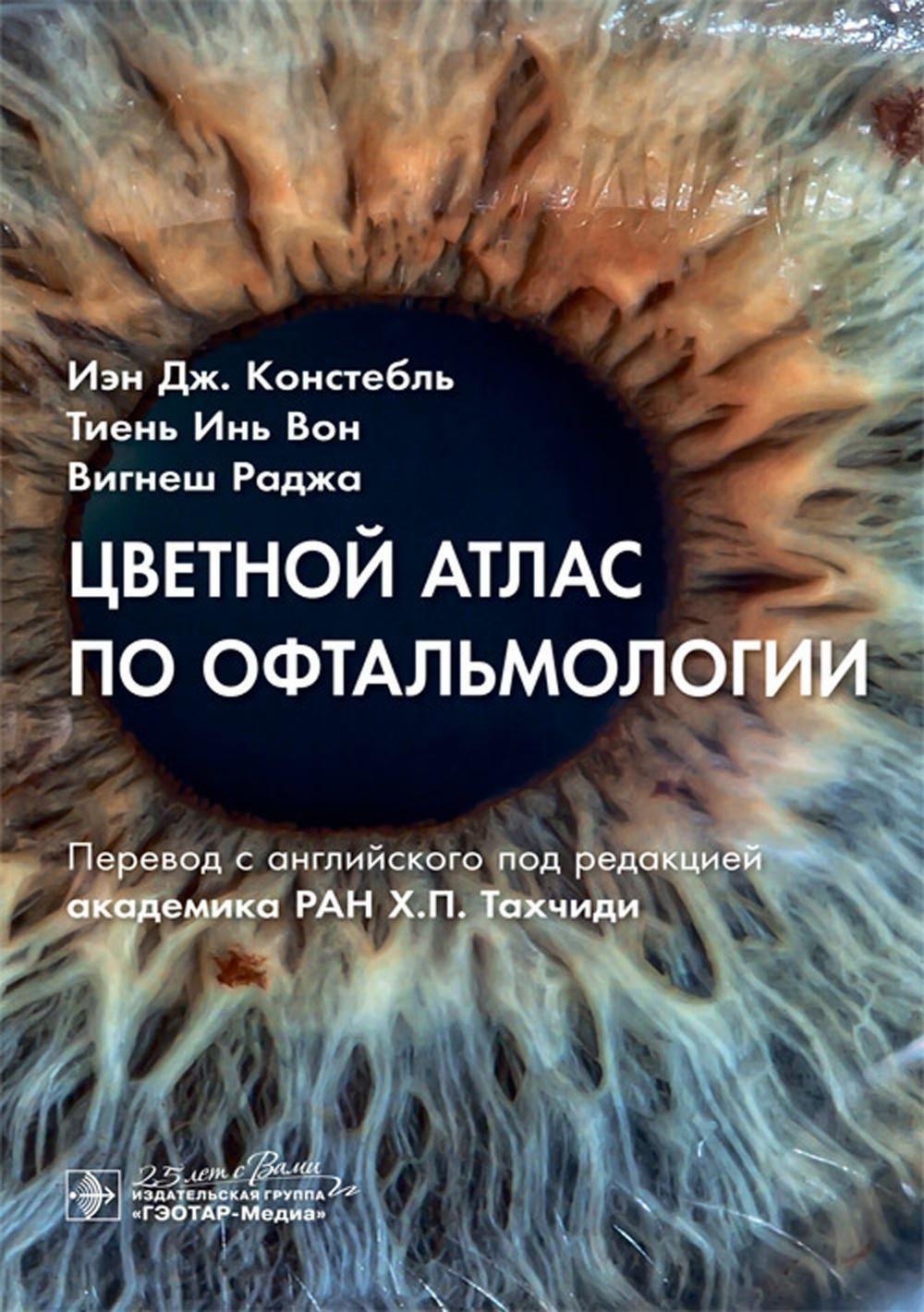 Цветной атлас по офтальмологии / И. Дж. Констебль, Т. И. Вон, В. Раджа ; пер. с англ. под ред. Х. П. Тахчиди. — Москва : ГЭОТАР-Медиа, 2024. — 256 с. : ил.