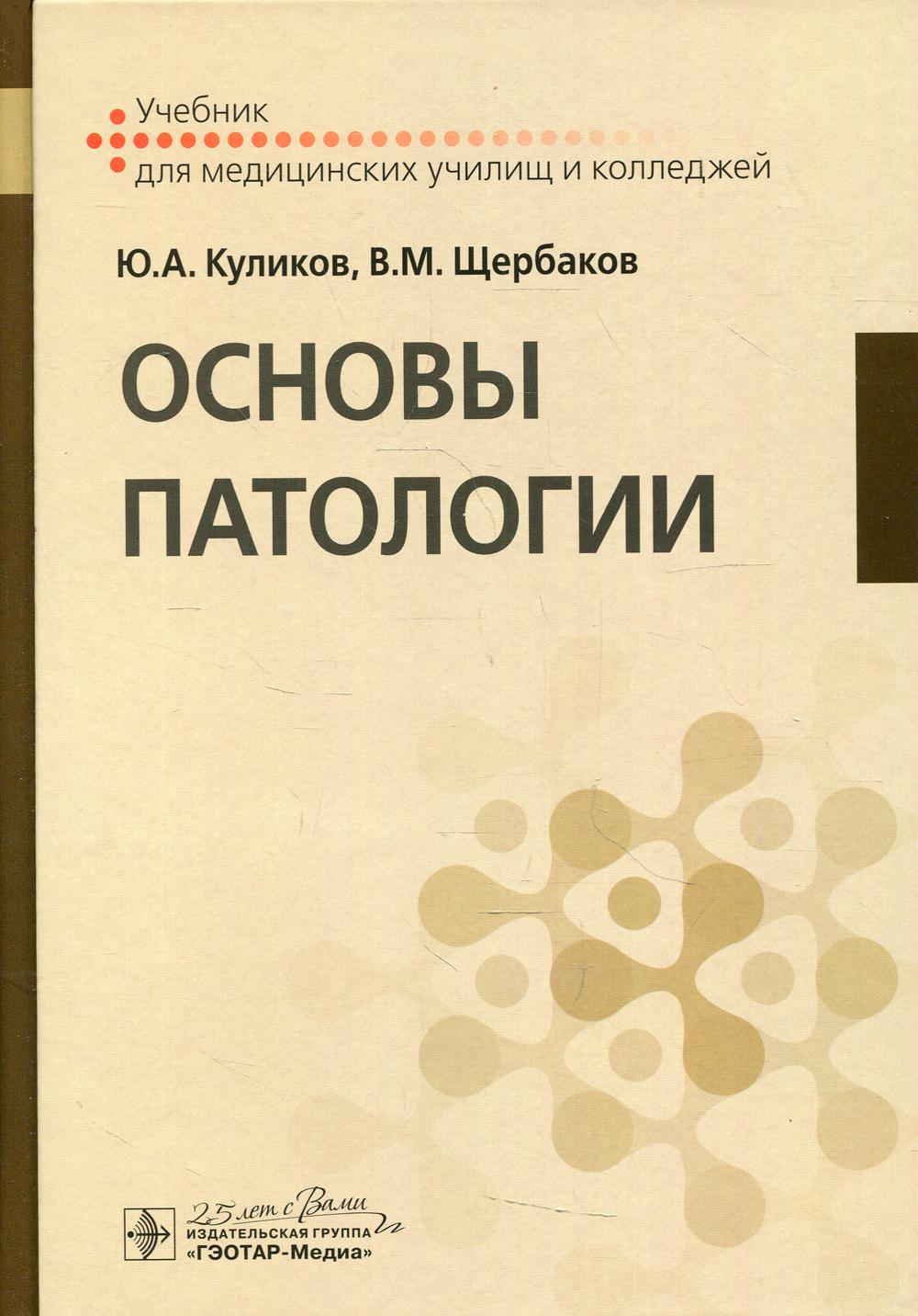 Основы патологии : учебник для медицинских училищ и колледжей / Ю. А. Куликов, В. М. Щербаков. — Москва : ГЭОТАР-Медиа, 2020. — 448 с. : ил. — DOI: 10.33029/9704-5086-4-2020-OPT-1-448.