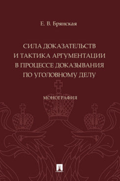 Сила доказательств и тактика аргументации в процессе доказывания по уголовному делу. Монография.-М.:Проспект,2024. /=245931/