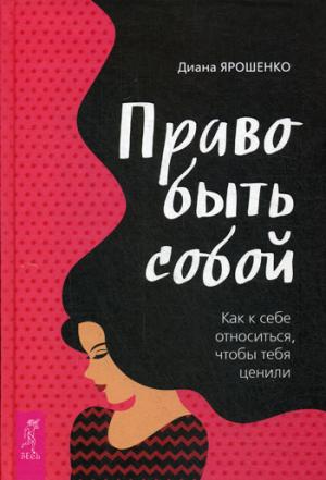 Право быть собой. Как к себе относиться, чтобы тебя ценили. Ярошенко Д.