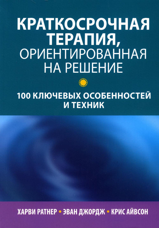 Краткосрочная терапия, ориентированная на решение: 100 ключевых особенностей и техник