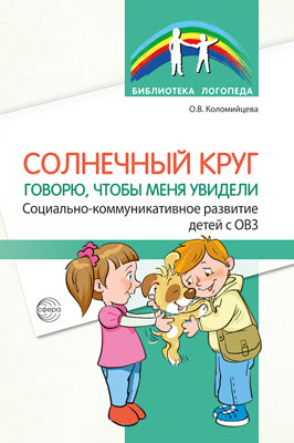 Солнечный круг. Говорю, чтобы меня увидели. Социально-коммуникативное развитие детей с ОВЗ./ Коломийцева О.В.
