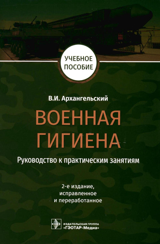 Военная гигиена. Руководство к практическим занятиям : учебное пособие / В. И. Архангельский. — 2-е изд., испр. и перераб. — Москва : ГЭОТАР-Медиа, 2022. — 512 с. : ил.