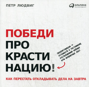 Победи прокрастинацию! Как перестать откладывать дела на завтра. 3-е изд. Людвиг П.