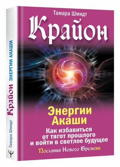 Крайон. Энергии Акаши. Как избавиться от тягот прошлого и войти в светлое будущее