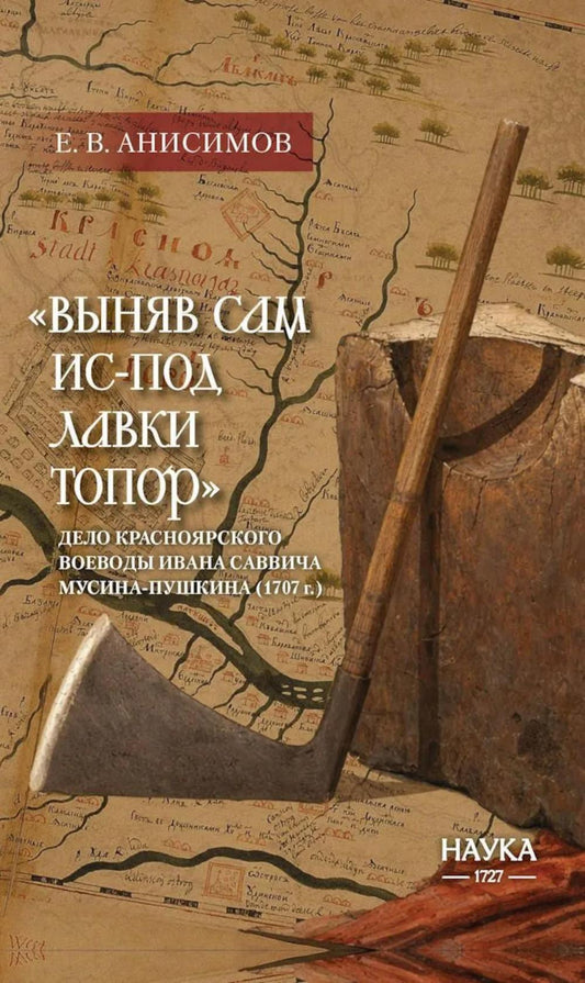 Выняв сам ис-под лавки топор: дело красноярского воеводы Ивана Мусина-Пушкина (1707 г.)