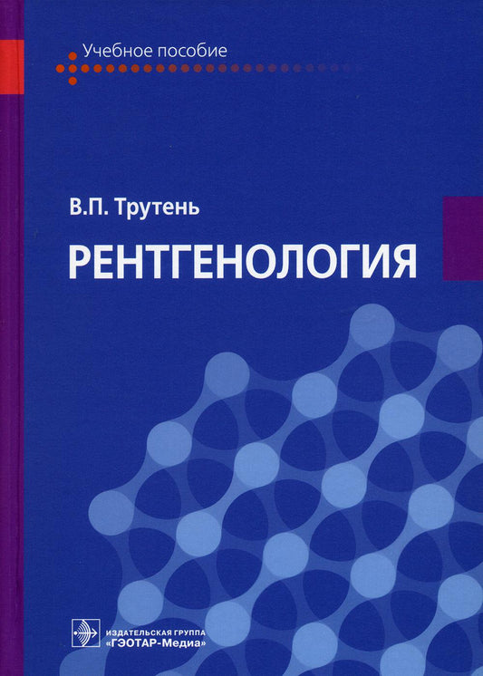 Рентгенология : учебное пособие (рекомендовано слушателям дополнительного профессионального образования медицинских сестер, фельдшеров, рентгенотехнологов (рентгенолаборантов), а также будет полезным для клинических ординаторов и практических врачей-рентг
