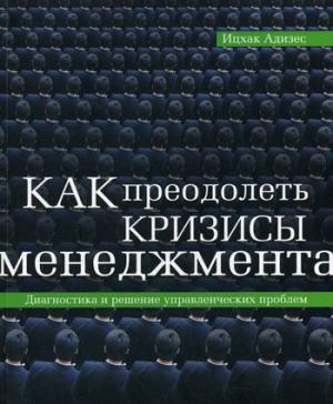 Как преодолеть кризисы менеджмента. Адизес И.