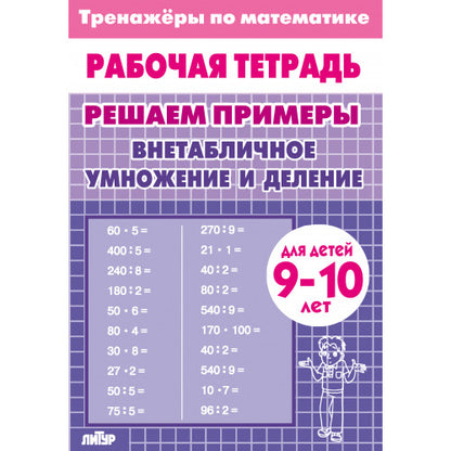 Тренажёры по математике. Решаем примеры. Внетабличное умножение и деление (для детей 9-10 лет); Тренажёры по математике. Решаем примеры. Внетабличное умножение и деление (для детей 9-10 лет)