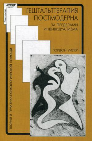 Гештальттерапия постмодерна: за пределами индивидуализма. Г. Уилер. - 3-e изд., стериотип. - (Теория и практика психологической помощи).