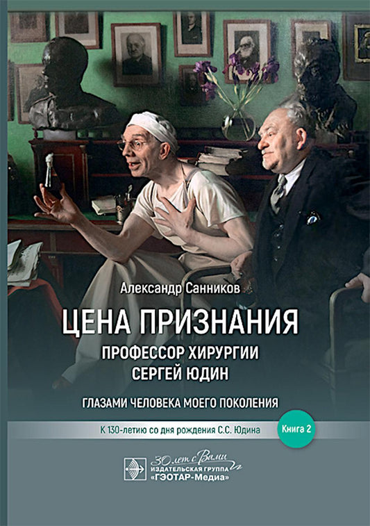 Цена признания. Профессор хирургии Сергей Юдин. Книга 2 / А. Б. Санников. — Москва : ГЭОТАР-Медиа, 2024. — 464 с. : ил.