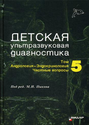 Детская ультразвуковая диагностика. Т. 5. Андрология. Эндокринология. Частные вопросы: Учебник. Под ред. Пыкова М.И.